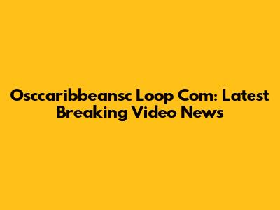 Osccaribbeansc Loop Com: Latest Breaking Video News