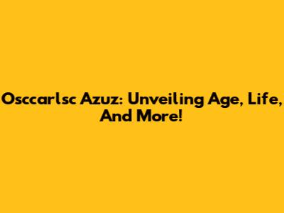 Osccarlsc Azuz: Unveiling Age, Life, And More!