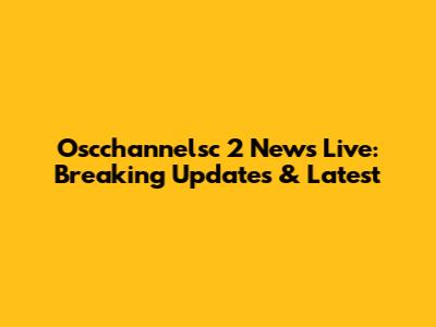 Oscchannelsc 2 News Live: Breaking Updates & Latest