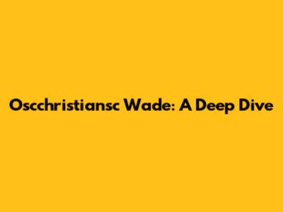 Oscchristiansc Wade: A Deep Dive