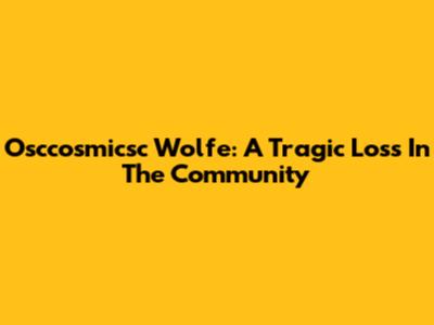 Osccosmicsc Wolfe: A Tragic Loss In The Community