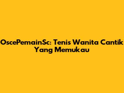 OscePemainSc: Tenis Wanita Cantik Yang Memukau