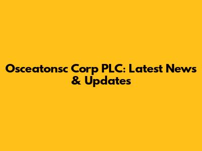 Osceatonsc Corp PLC: Latest News & Updates