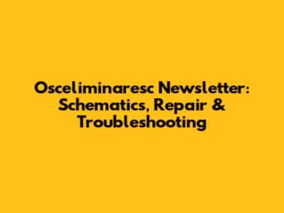 Osceliminaresc Newsletter: Schematics, Repair & Troubleshooting