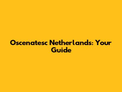 Oscenatesc Netherlands: Your Guide