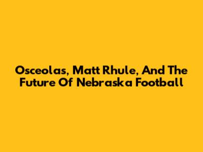 Osceola's, Matt Rhule, And The Future Of Nebraska Football