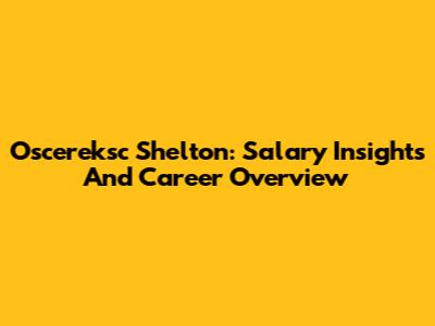 Oscereksc Shelton: Salary Insights And Career Overview