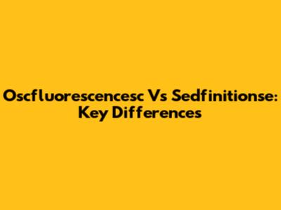 Oscfluorescencesc Vs Sedfinitionse: Key Differences