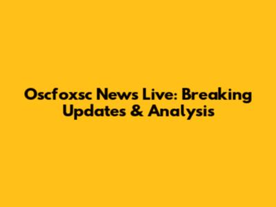 Oscfoxsc News Live: Breaking Updates & Analysis
