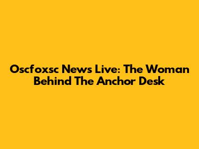 Oscfoxsc News Live: The Woman Behind The Anchor Desk