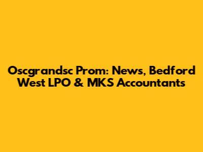 Oscgrandsc Prom: News, Bedford West LPO & MKS Accountants