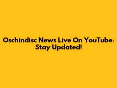 Oschindisc News Live On YouTube: Stay Updated!