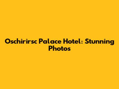 Oschirirsc Palace Hotel: Stunning Photos