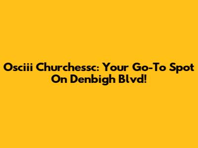 Osciii Churchessc: Your Go-To Spot On Denbigh Blvd!