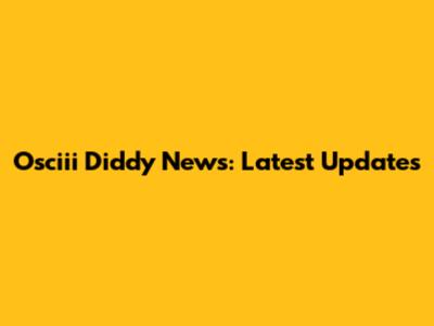 Osciii Diddy News: Latest Updates