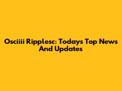 Osciiii Ripplesc: Today's Top News And Updates