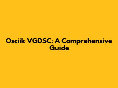 Osciik VGDSC: A Comprehensive Guide