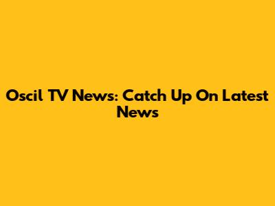 Oscil TV News: Catch Up On Latest News