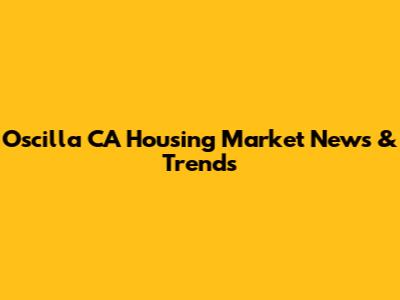 Oscilla CA Housing Market News & Trends