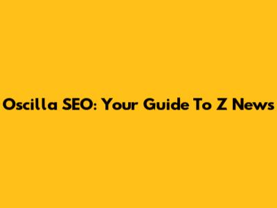 Oscilla SEO: Your Guide To Z News