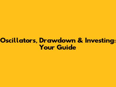 Oscillators, Drawdown & Investing: Your Guide