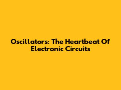Oscillators: The Heartbeat Of Electronic Circuits