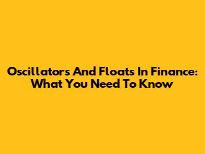 Oscillators And Floats In Finance: What You Need To Know