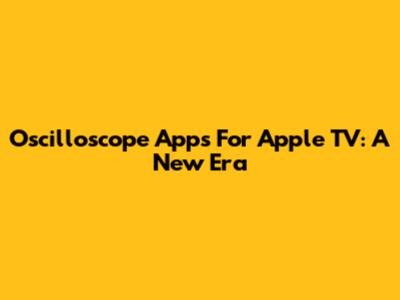 Oscilloscope Apps For Apple TV: A New Era