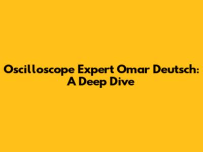 Oscilloscope Expert Omar Deutsch: A Deep Dive