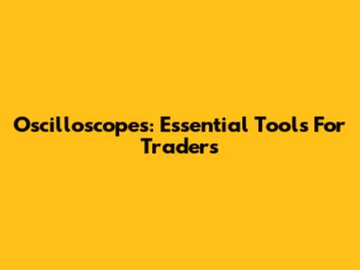 Oscilloscopes: Essential Tools For Traders