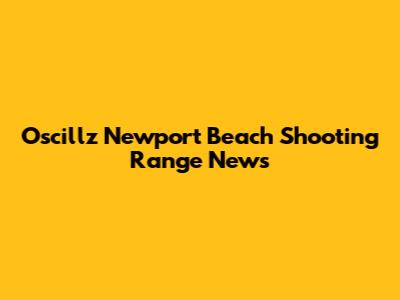 Oscillz Newport Beach Shooting Range News