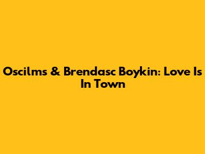 Oscilms & Brendasc Boykin: Love Is In Town