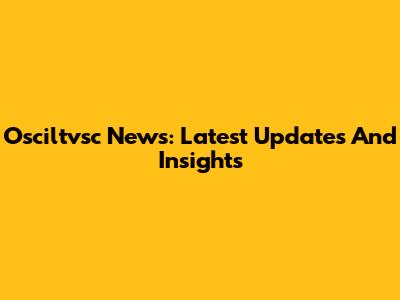 Osciltvsc News: Latest Updates And Insights