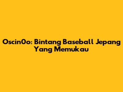 Oscin0o: Bintang Baseball Jepang Yang Memukau