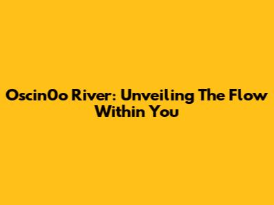 Oscin0o River: Unveiling The Flow Within You