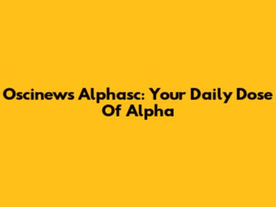 Oscinews Alphasc: Your Daily Dose Of Alpha