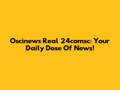 Oscinews Real 24comsc: Your Daily Dose Of News!