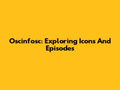 Oscinfosc: Exploring Icons And Episodes