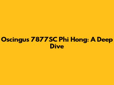 Oscingus 7877SC Phi Hong: A Deep Dive