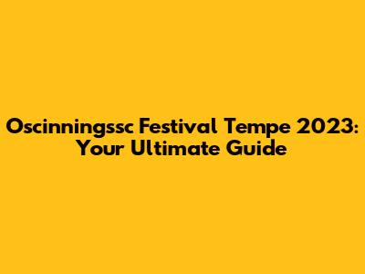 Oscinningssc Festival Tempe 2023: Your Ultimate Guide
