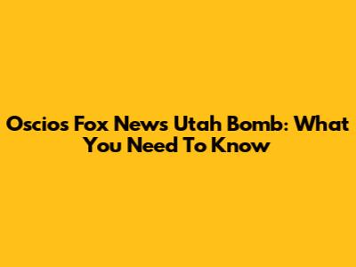 Oscio's Fox News Utah Bomb: What You Need To Know