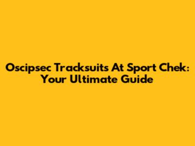 Oscipsec Tracksuits At Sport Chek: Your Ultimate Guide