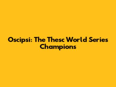 Oscipsi: The Thesc World Series Champions