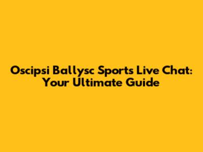 Oscipsi Ballysc Sports Live Chat: Your Ultimate Guide