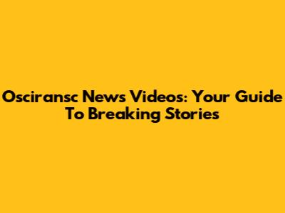 Osciransc News Videos: Your Guide To Breaking Stories