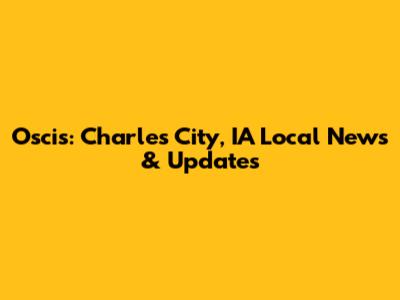 Oscis: Charles City, IA Local News & Updates