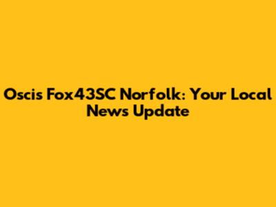 Oscis Fox43SC Norfolk: Your Local News Update