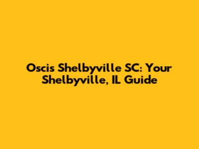 Oscis Shelbyville SC: Your Shelbyville, IL Guide