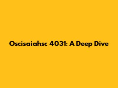 Oscisaiahsc 4031: A Deep Dive