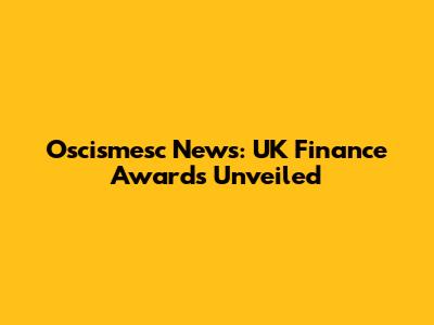 Oscismesc News: UK Finance Awards Unveiled